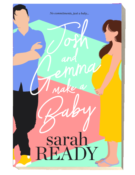 Cover for Josh and Gemma Make a Baby is a best selling RomCom from Sarah Ready. Gemma Jacobs wants a baby. Preferably with Josh Lewenthal. No commitments, just a baby. 